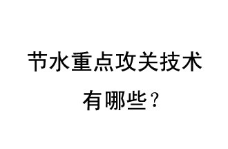 2019年節水重點攻關技術是哪些？