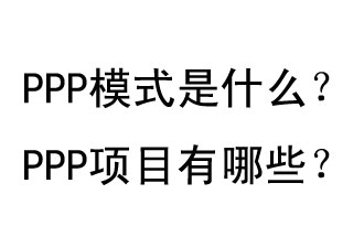 PPP模式是什么？PPP項(xiàng)目有哪些？